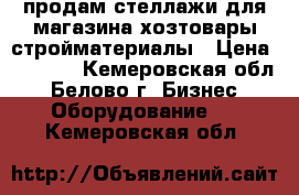 продам стеллажи для магазина хозтовары-стройматериалы › Цена ­ 5 000 - Кемеровская обл., Белово г. Бизнес » Оборудование   . Кемеровская обл.